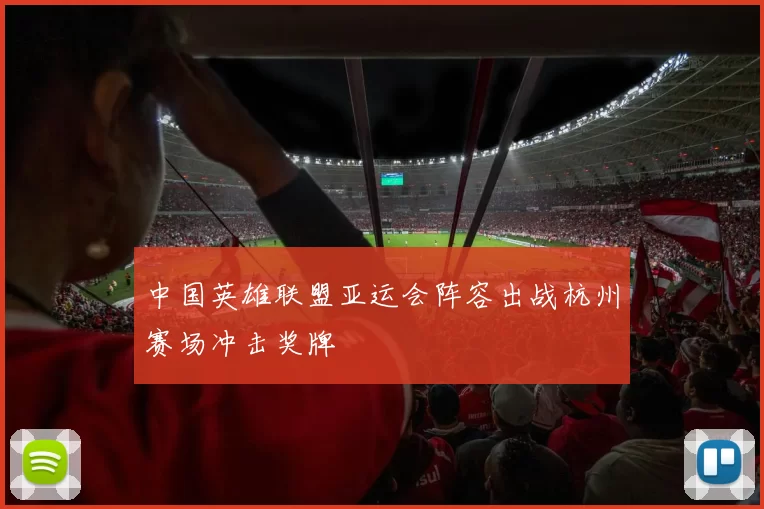 中国英雄联盟亚运会阵容出战杭州赛场冲击奖牌