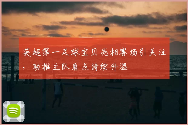 英超第一足球宝贝亮相赛场引关注,助推主队看点持续升温