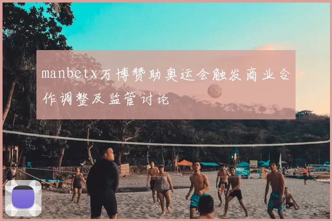 manbetx万博赞助奥运会触发商业合作调整及监管讨论
