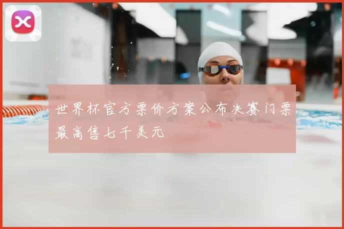 世界杯官方票价方案公布决赛门票最高售七千美元