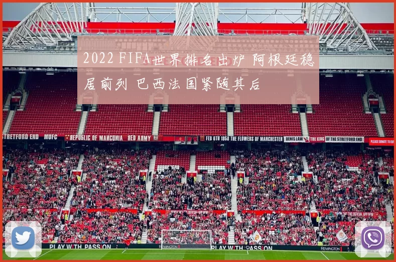 2022 FIFA世界排名出炉 阿根廷稳居前列 巴西法国紧随其后