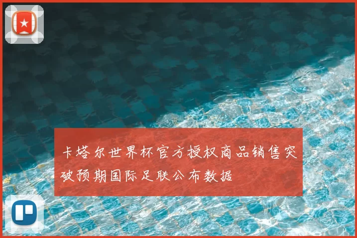 卡塔尔世界杯官方授权商品销售突破预期国际足联公布数据