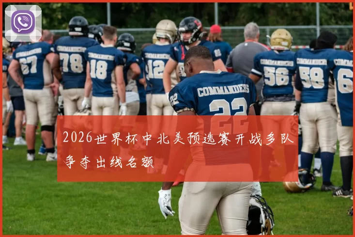 2026世界杯中北美预选赛开战多队争夺出线名额