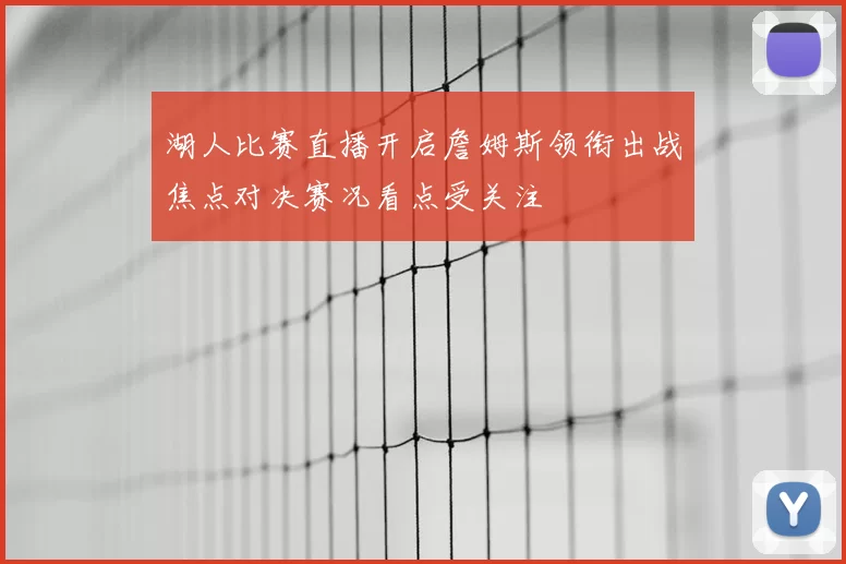 湖人比赛直播开启詹姆斯领衔出战焦点对决赛况看点受关注