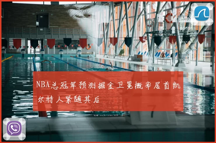 NBA总冠军预测掘金卫冕概率居首凯尔特人紧随其后