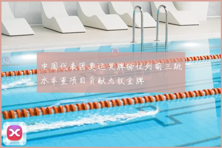 中国代表团奥运奖牌榜位列前三跳水举重项目贡献九枚金牌