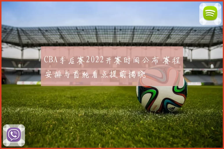 CBA季后赛2022开赛时间公布 赛程安排与首轮看点提前揭晓