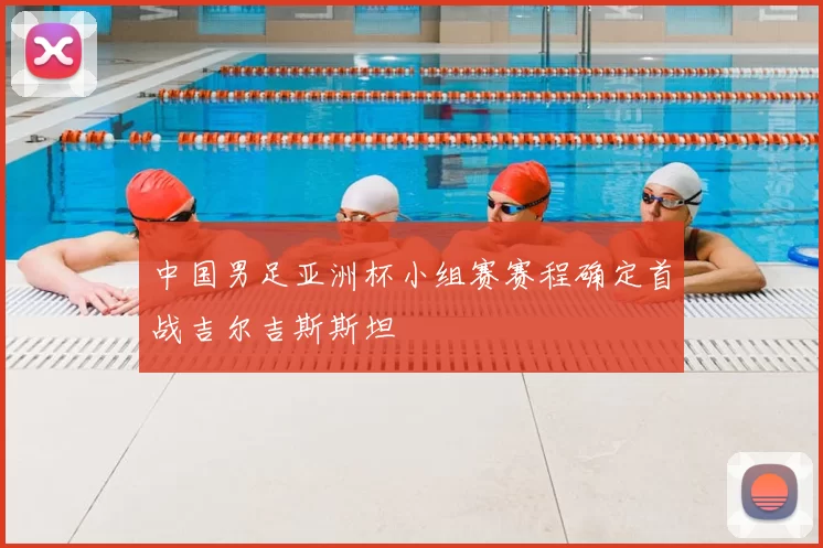 中国男足亚洲杯小组赛赛程确定首战吉尔吉斯斯坦