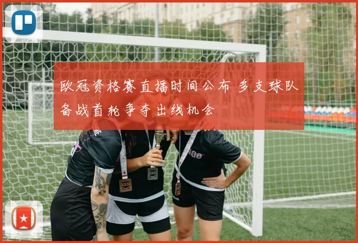 欧冠资格赛直播时间公布 多支球队备战首轮争夺出线机会