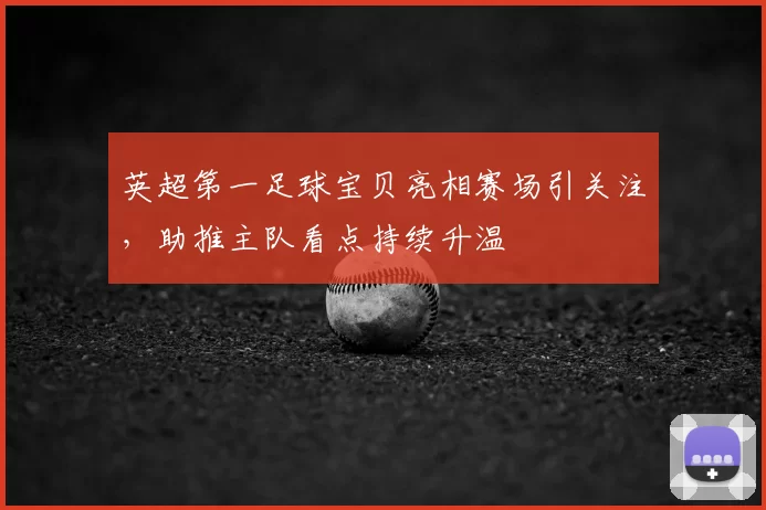 英超第一足球宝贝亮相赛场引关注，助推主队看点持续升温