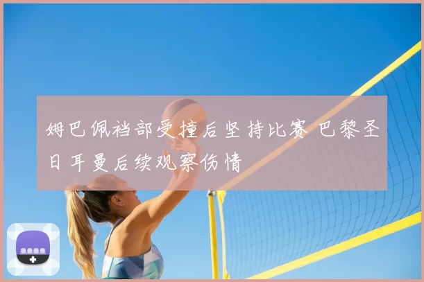 姆巴佩裆部受撞后坚持比赛 巴黎圣日耳曼后续观察伤情