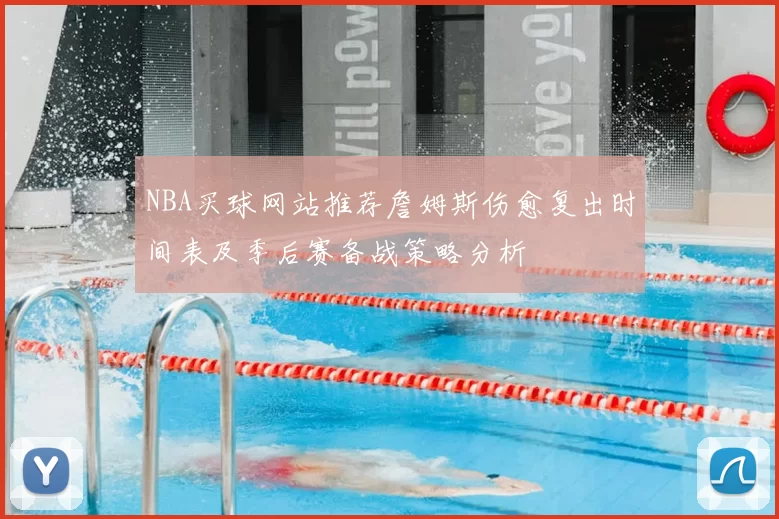 NBA买球网站推荐詹姆斯伤愈复出时间表及季后赛备战策略分析