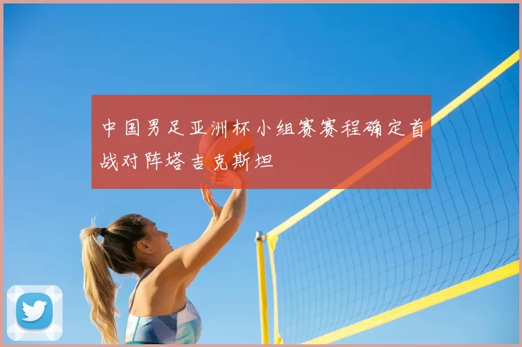 中国男足亚洲杯小组赛赛程确定首战对阵塔吉克斯坦