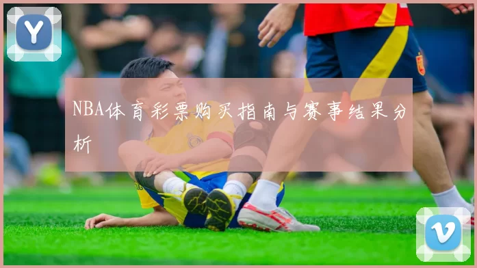 NBA体育彩票购买指南与赛事结果分析