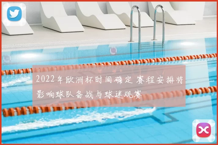2022年欧洲杯时间确定 赛程安排将影响球队备战与球迷观赛