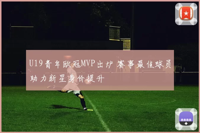 U19青年欧冠MVP出炉 赛事最佳球员助力新星身价提升