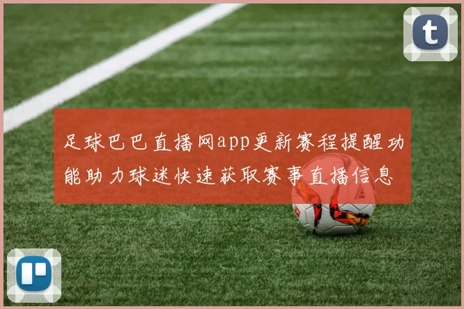 足球巴巴直播网app更新赛程提醒功能助力球迷快速获取赛事直播信息