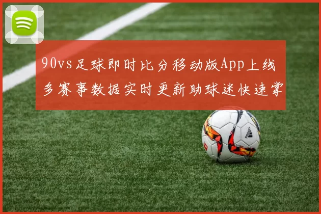 90vs足球即时比分移动版App上线 多赛事数据实时更新助球迷快速掌握战况