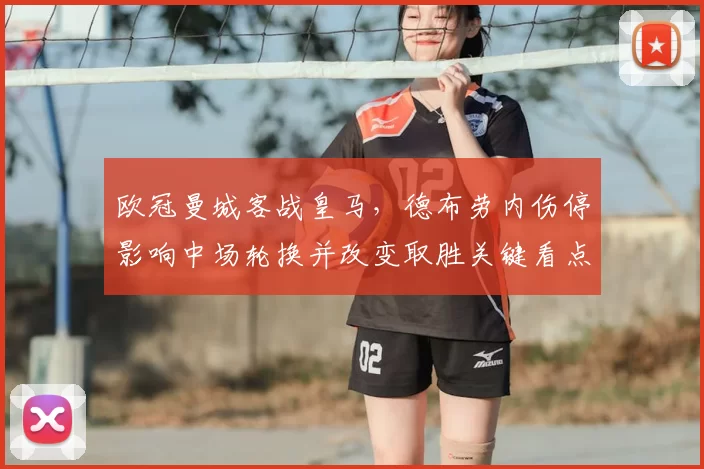 欧冠曼城客战皇马，德布劳内伤停影响中场轮换并改变取胜关键看点