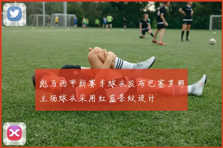 彪马西甲新赛季球衣发布巴塞罗那主场球衣采用红蓝条纹设计