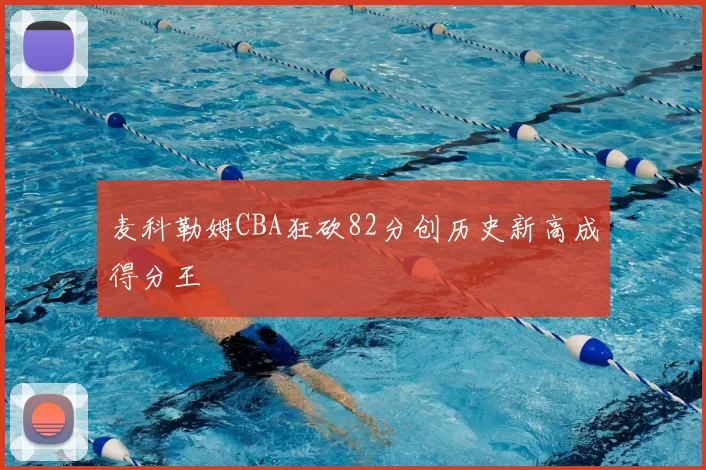 麦科勒姆CBA狂砍82分创历史新高成得分王