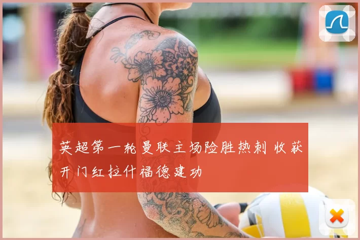 英超第一轮曼联主场险胜热刺 收获开门红拉什福德建功