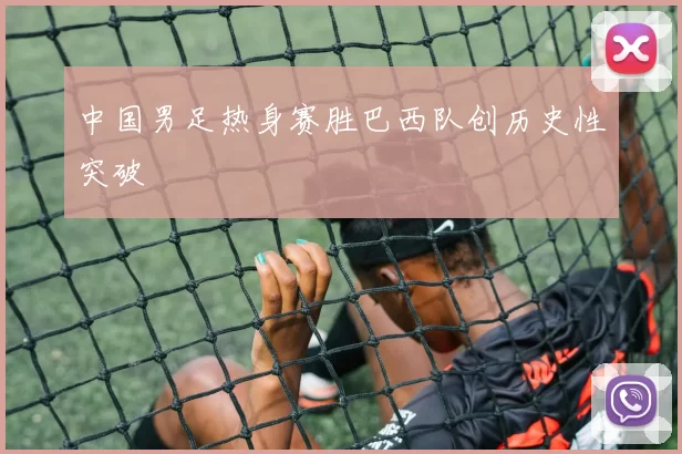 中国男足热身赛胜巴西队创历史性突破