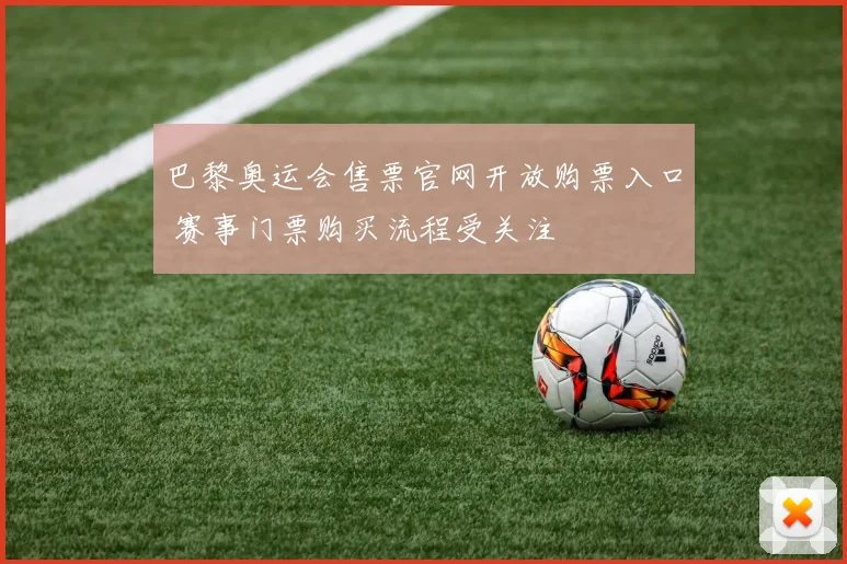 巴黎奥运会售票官网开放购票入口 赛事门票购买流程受关注