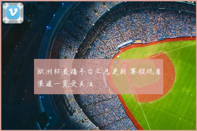 欧洲杯直播平台汇总更新 赛程观看渠道一览受关注