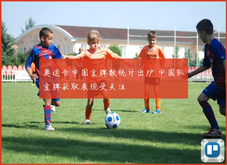 奥运会中国金牌数统计出炉 中国队金牌获取表现受关注
