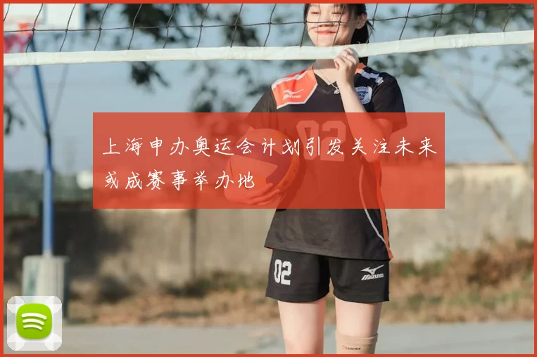 上海申办奥运会计划引发关注未来或成赛事举办地