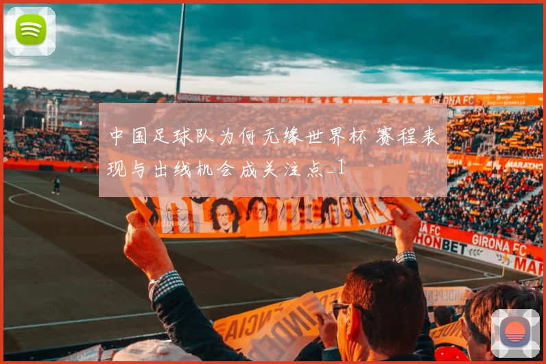 中国足球队为何无缘世界杯 赛程表现与出线机会成关注点_1