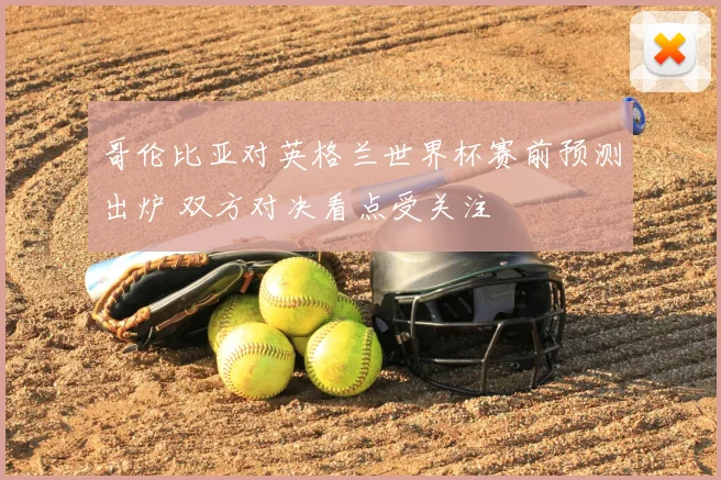 哥伦比亚对英格兰世界杯赛前预测出炉 双方对决看点受关注