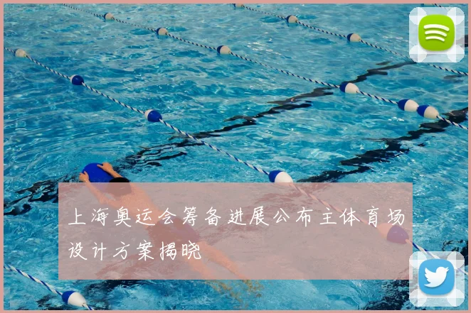 上海奥运会筹备进展公布主体育场设计方案揭晓